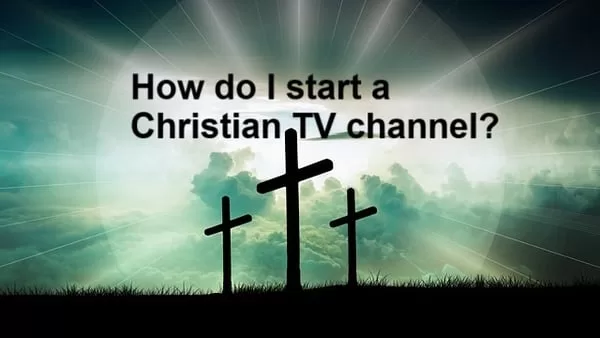 Understand How do start a Christian TV channel. Funding for digital channels, Technical setup to start a digital channel, Some tips